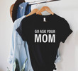 Go Ask Your Mom Funny Father Day Gift | Sarcastic Mens T Shirt
