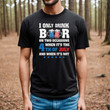 only drink beers on two occasions, when it is 4th of July and when it is not shirt, 4th of july shirt
