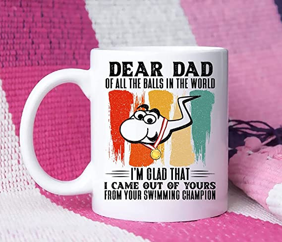 Dear Dad Of All The Balls In The World I'm Glad That I Came Out Of Yours Mug