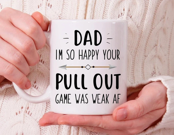 Dad I'm So Happy Your Pull Out Game Was Weak AF Mug