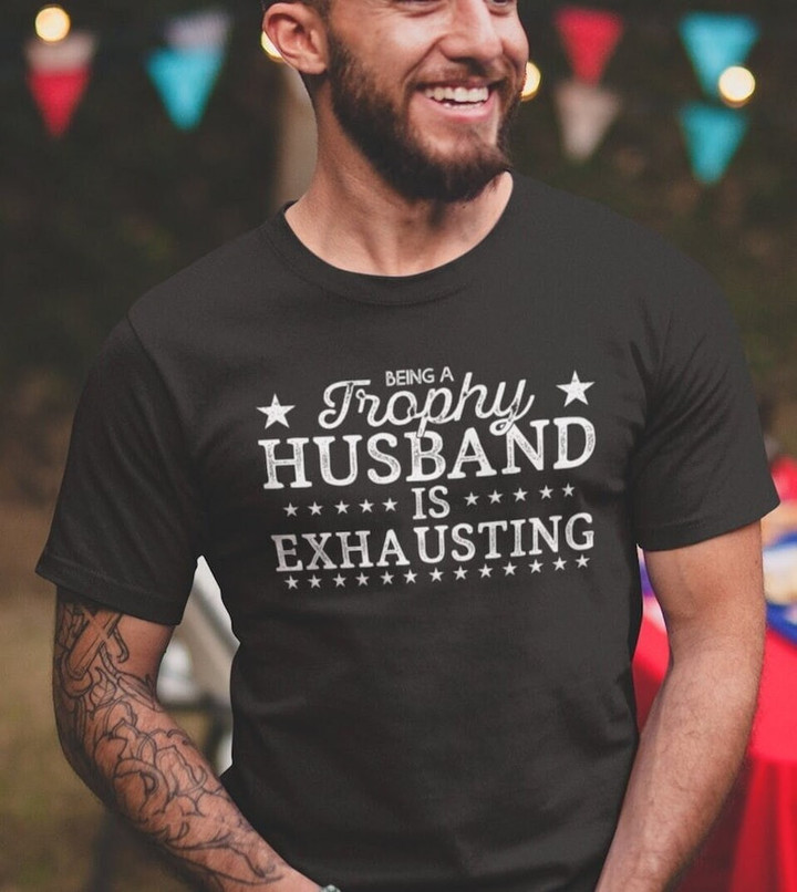 Being A Trophy Husband Is Exhausting, Trophy Husband, Wedding Gifts, Gifts For Groom, Grandpa Shirts