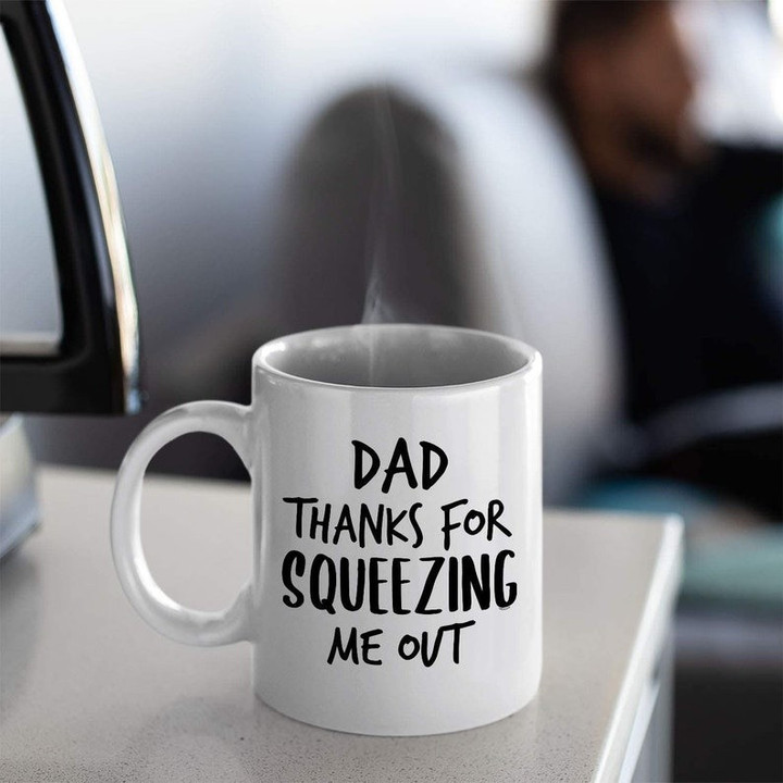 Dad Thanks For Squeezing Me Out - White Ceramic Coffee Mug Tea Cup