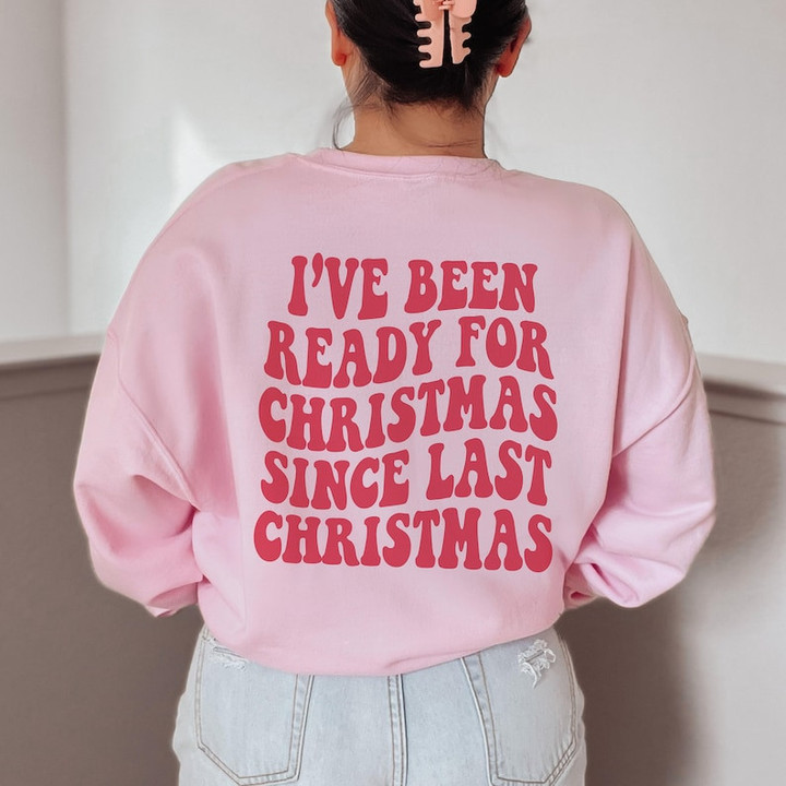 I've Been Ready for Christmas Since Last Christmas, Trendy Christmas Sweatshirt