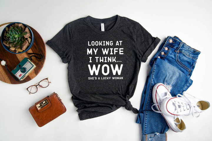 Looking At My Wife I Think Wow She's A Lucky Woman Shirt