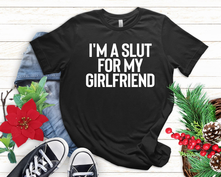 Im A Slut For My Girlfriend T-shirt, Valentines Day Gift For Boyfriend, Gender Neutral Shirt