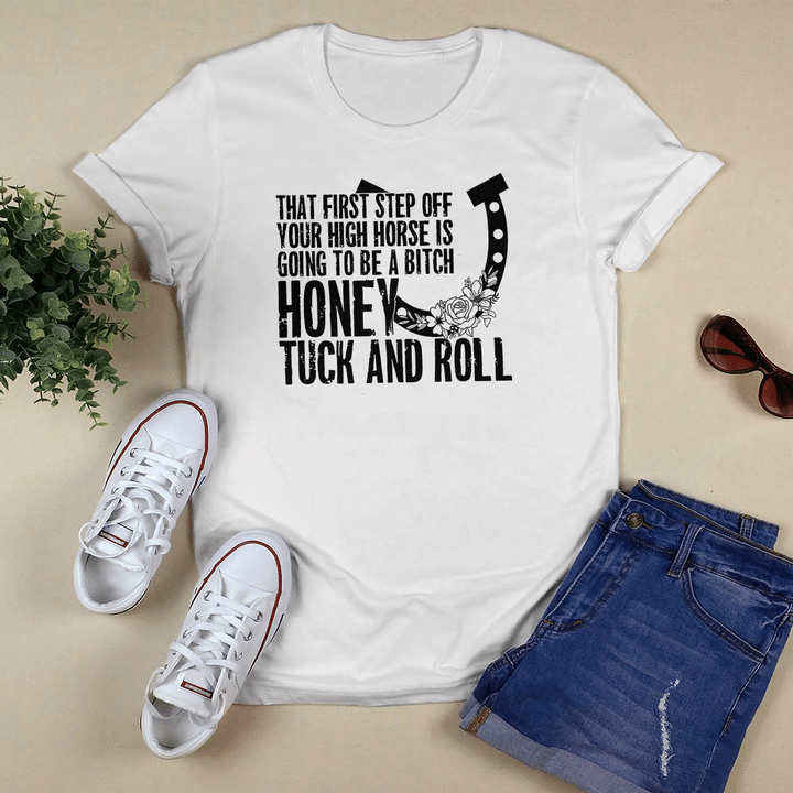 That First Step Off Your High Horse Is Going To Be A Bitch Honey Tuck And Roll T-Shirt