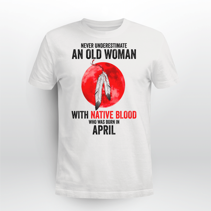 NEVER UNDERESTIMATE AN OLD WOMAN WITH NATIVE BLOOD WHO WAS BORN IN APRIL