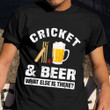 Cricket And Beer What Else Is There Shirt Beer Drinkers Funny T-Shirt Gift For Cricket Lovers