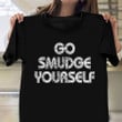 Go Smudge Yourself T-Shirt Clothing For Men Women Gift Ideas