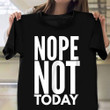 Nope Not Today Shirt Apparel Gifts For Male Best Friend Birthday Ideas