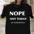 Nope Not Today Or Tomorrow T-Shirt Funny Quotes For Shirts Uncle Gifts From Nephew