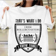 That's What I Do I Ride Roller Coasters I Know Things Shirt Gifts For Roller Coaster Fans