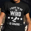I Have To Go The Wind Is Coming Shirt Kite Boarding Sports T-Shirt Gifts For Male Cousin