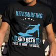 Kitesurfing And Beer This Is Why I'm Here Shirt Surfer T-Shirt Gift For Beer Lovers