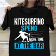 Kitesurfing Spend More Time At The Bar Shirt Funny Saying T-Shirts Gifts For Kitesurfers