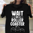 Wait I See A Roller Coaster Shirt Funny Amusement Thrilling T-Shirt Gift For Lovers