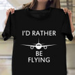 I'd Rather Be Flying Shirt Pilot Quote Funny Tee Shirt Best Aviation Gifts