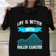 Life Is Better With Roller Coasters Shirt Roller Coaster Fans Clothing Best Gifts For Teens