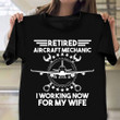 Retired Aircraft Mechanic I Working Now For My Wife Shirt Funny Retirement Gifts For Dad