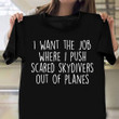 I Want The Job Where I Push Scared Skydivers Out Of Planes Shirt Funny Sarcastic Pilot Clothing