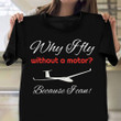 Why I Fly Without A Motor Because I Can Shirt Funny Quote T-Shirt Gifts For Glider Pilots