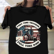 Trucker Part Time Trucker Full Time Dad Shirt Father's Day Gift Ideas For Truck Drivers