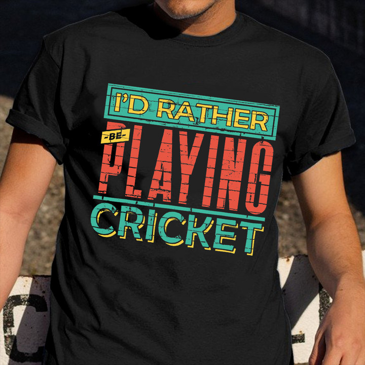I'd Rather Be Playing Cricket T-Shirt Funny Cricket Shirt Sport Lovers Gift
