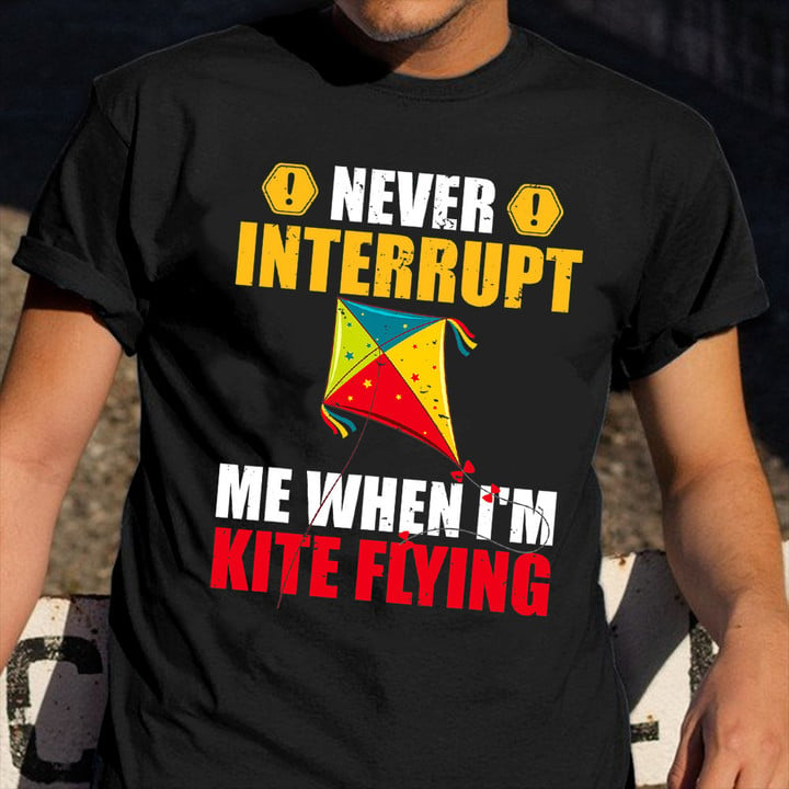 Never Interrupt Me When I'm Kite Flying Shirt Kite Lovers Funny Sarcastic T-Shirts Gift