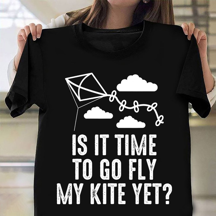 Is It Time To Go Fly My Kite Yet Shirt Kite Flying Quote T-Shirt Gift For Teens