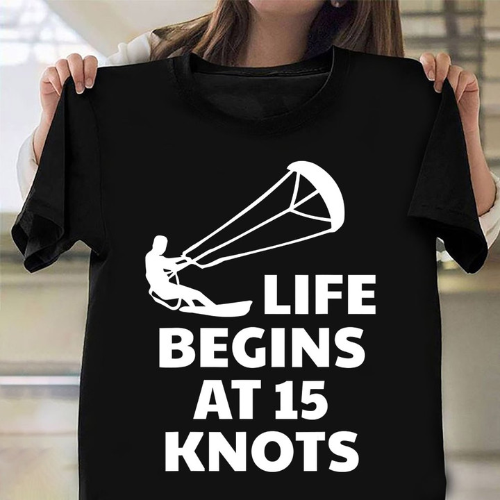 Life Begins At 15 Knots Shirt Kiteboarding Sports Design T-Shirt Gifts For Surfers Guys