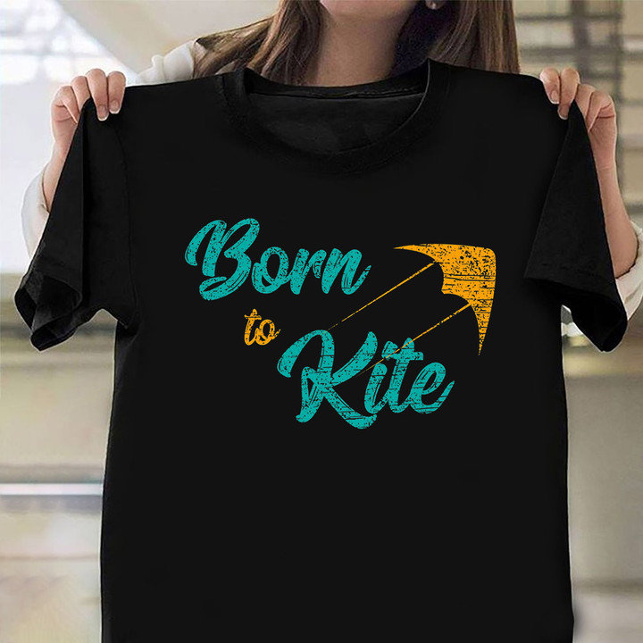 Born To Kite Shirt Wind And Water Sports Apparel Gift For Kite Flyers