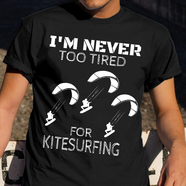 I'm Never Too Tired For Kitesurfing Shirt Cool Sports Surf T-Shirt Coach Present Ideas