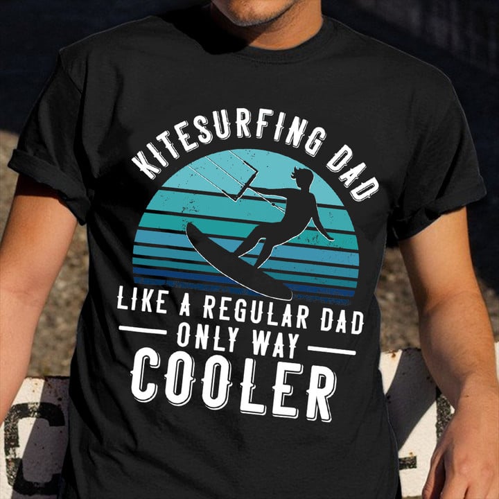Kitesurfing Dad Like A Regular Dad Only Way Cooler Shirt Surfing Gifts For Dad