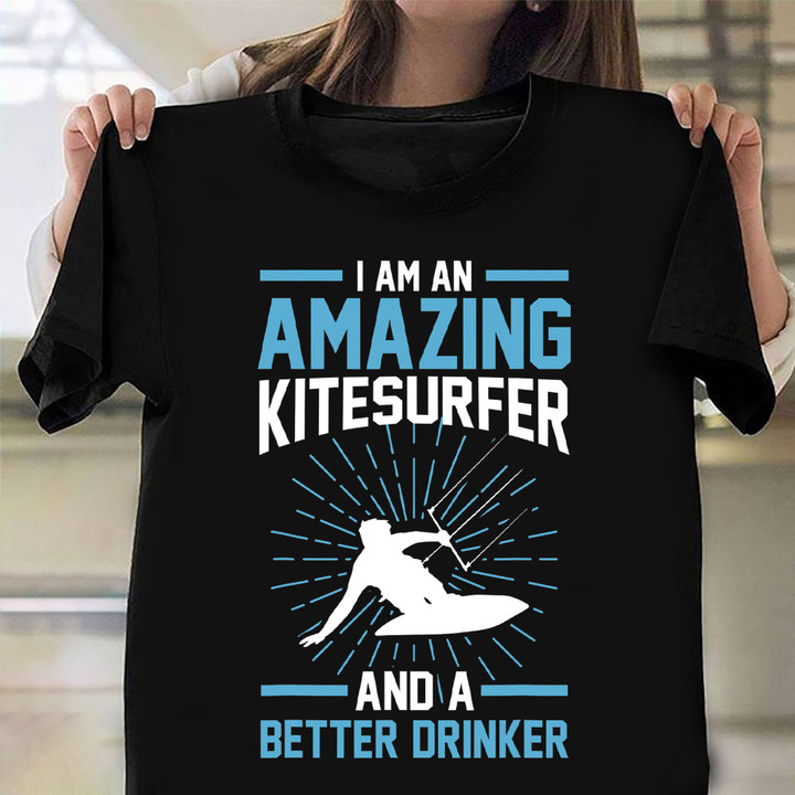 I Am An Amazing Kitesurfer And A Better Drinker Shirt Sport Lovers Drinker T-Shirt Gift
