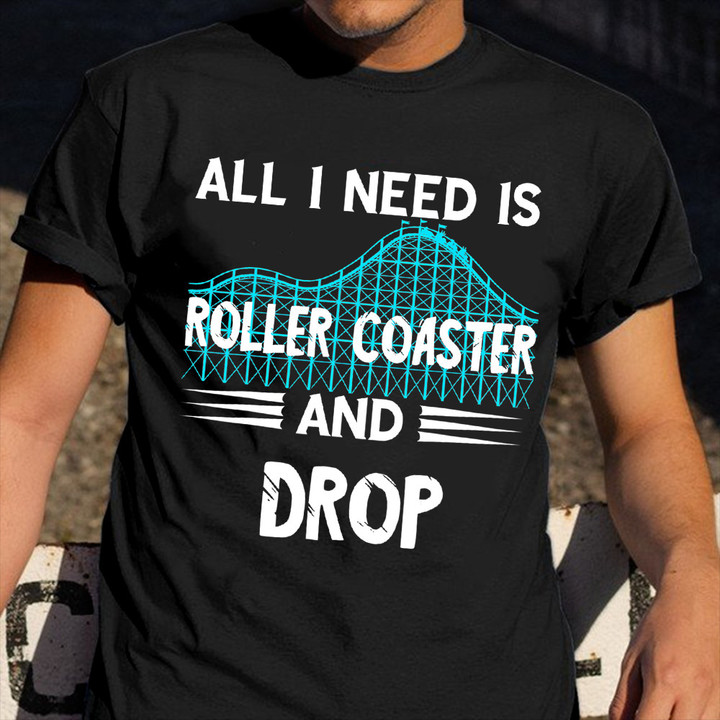 All I Need Is Roller Coaster And Drop Shirt Roller Coaster Addiction Themed T-Shirt Gift