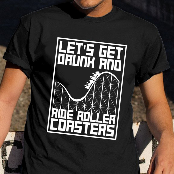 Let's Get Drunk And Ride Roller Coaster Shirt Amusement Park Idea Clothes Gift For Drinkers
