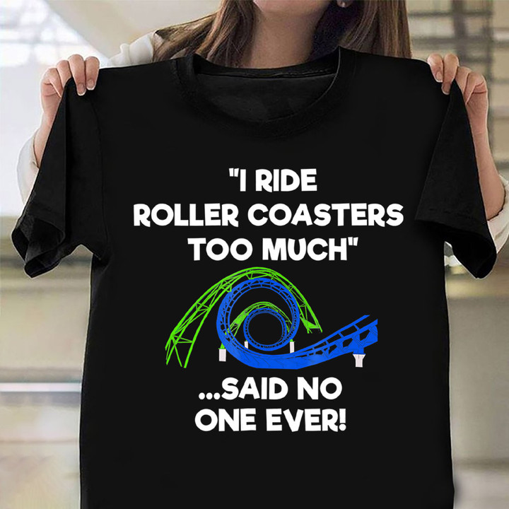 I Ride Roller Coaster Too Much Said No One Ever Shirt Roller Coaster Funny T-Shirt For Fans
