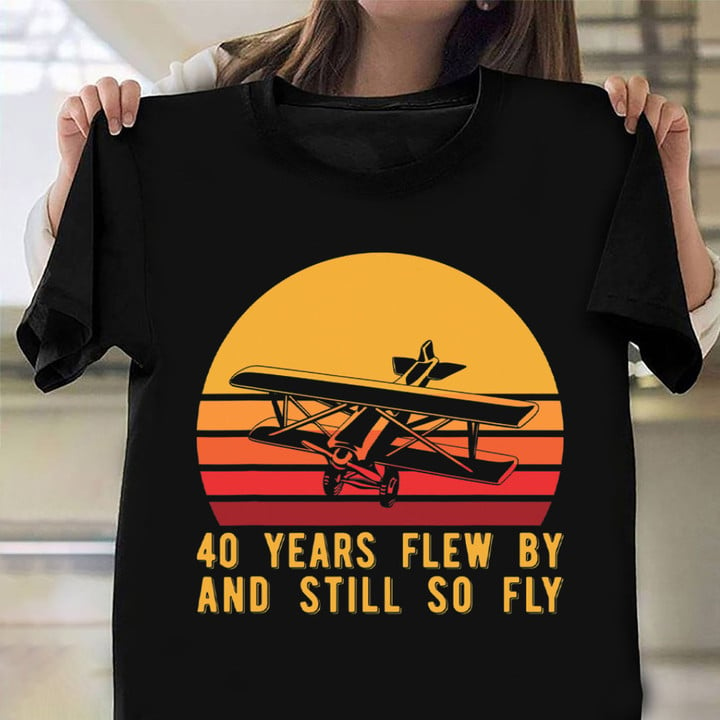 40 Years Flew By And Still So Fly Shirt 40th Birthday Pilot T-Shirt Happy Birthday Gifts