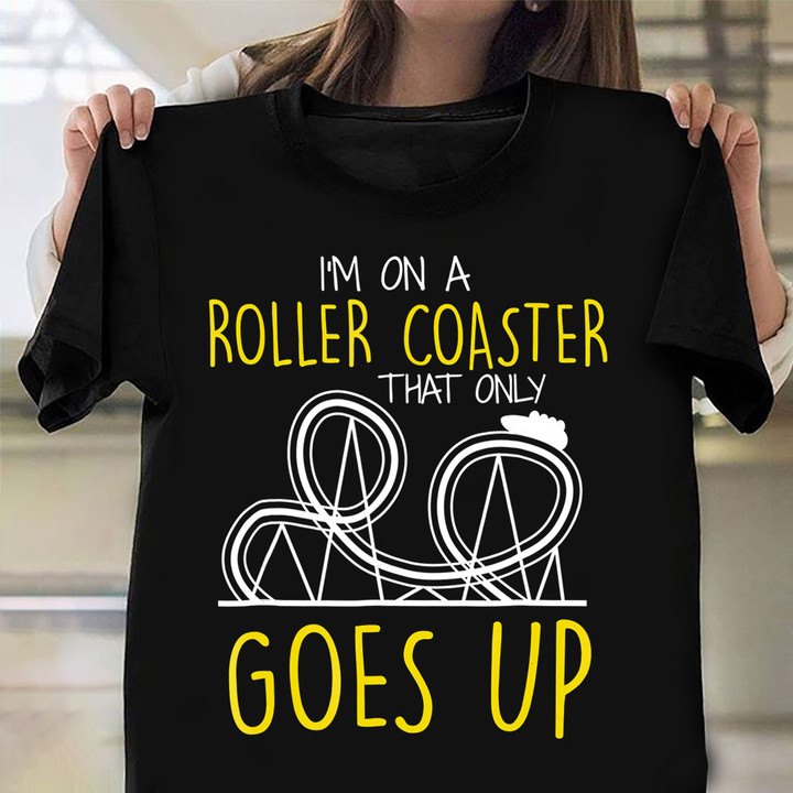 I'm On Roller Coaster That Only Goes Up Shirt Positive Shirt Sayings For Fans