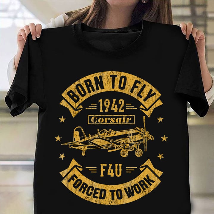 Born To Fly Corsair F4U Forced To Work Shirt Fighter Aircraft Pilots Apparel Gift