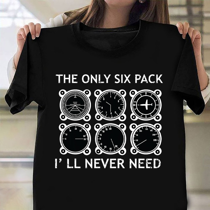 The Only Six Pack I'll Never Need Shirt Flight Instruments Funny Tees Pilot Presents