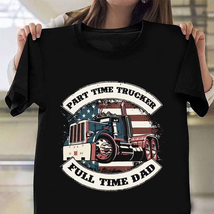 Trucker Part Time Trucker Full Time Dad Shirt Father's Day Gift Ideas For Truck Drivers