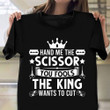 Hand Me The Scissor The King Wants To Cut Shirt Haircut Unique Gifts For Barbers
