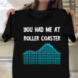 You Had Me At Roller Coaster Shirts For Sale Funny Roller Coaster Tee Shirts