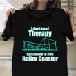 I Don't Need Therapy I Just Need To Ride Rollercoaster Shirt For Roller Coaster Enthusiasts