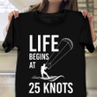 Kitesurfer Shirt Life Begins At 25 Knots Funny T-Shirt Good Gifts For Surfers