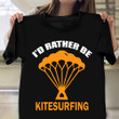 I'd Rather Be Kitesurfing Shirt Kitesurfing Lover Positive T-Shirt Gift Ideas For Nephew