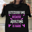 Kitesurfing Because Adulting Is Hard Shirt Funny T-Shirt Quotes Good Gifts For Surfers