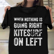 When Nothing Is Going Right Kitesurf On Left Shirt Kite Surfer Funny T-Shirt Sayings Gift