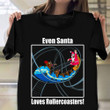 Even Santa Loves Rollercoasters Shirt Funny Park Roller Coasters T-Shirt Xmas Gifts For Him